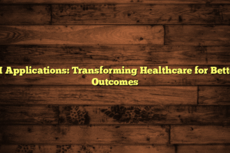 AI Applications: Transforming Healthcare for Better Outcomes