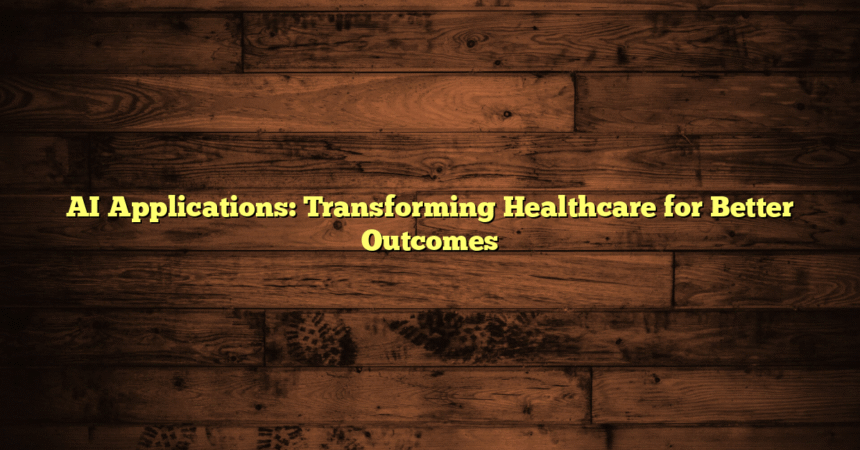 AI Applications: Transforming Healthcare for Better Outcomes