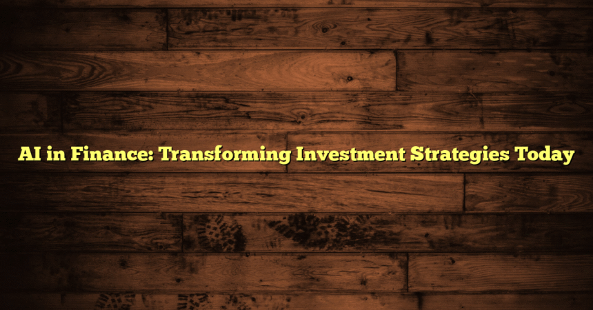 AI in Finance: Transforming Investment Strategies Today