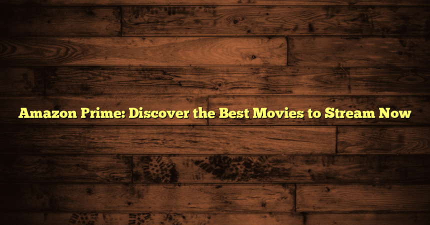 Amazon Prime: Discover the Best Movies to Stream Now