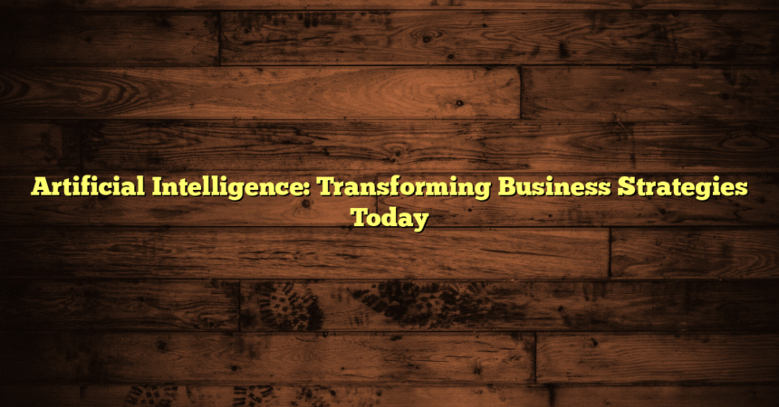 Artificial Intelligence: Transforming Business Strategies Today