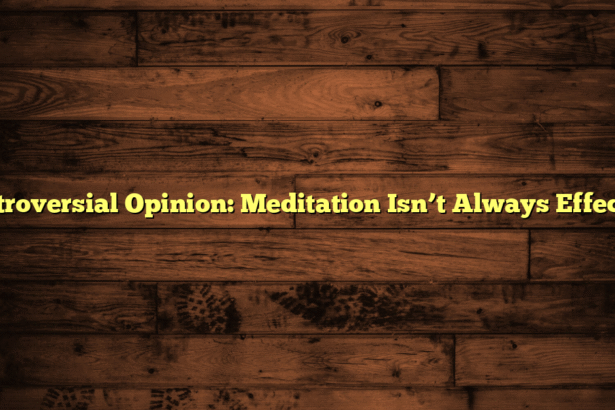 Controversial Opinion: Meditation Isn’t Always Effective