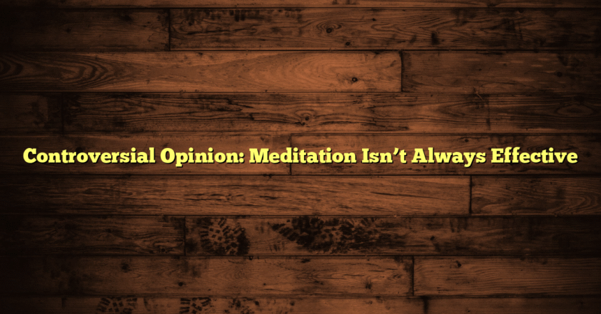 Controversial Opinion: Meditation Isn’t Always Effective