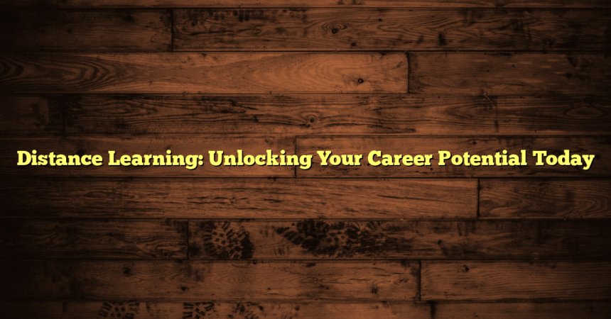 Distance Learning: Unlocking Your Career Potential Today