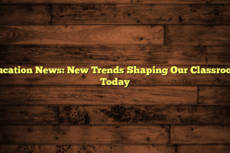 Education News: New Trends Shaping Our Classrooms Today