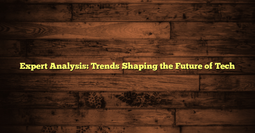 Expert Analysis: Trends Shaping the Future of Tech