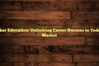 Higher Education: Unlocking Career Success in Today’s Market