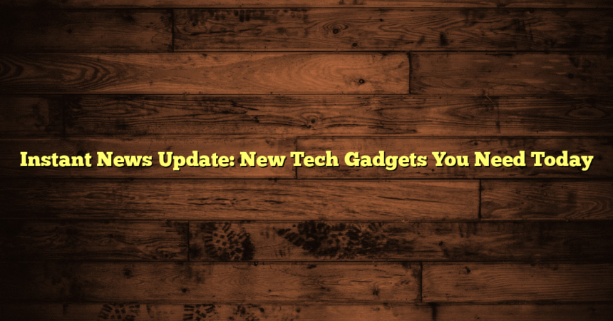 Instant News Update: New Tech Gadgets You Need Today