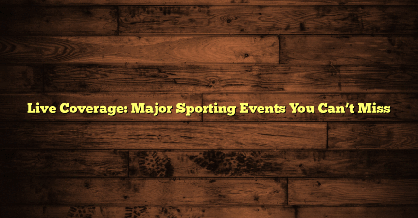 Live Coverage: Major Sporting Events You Can’t Miss