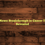 Medical News: Breakthrough in Cancer Treatment Revealed