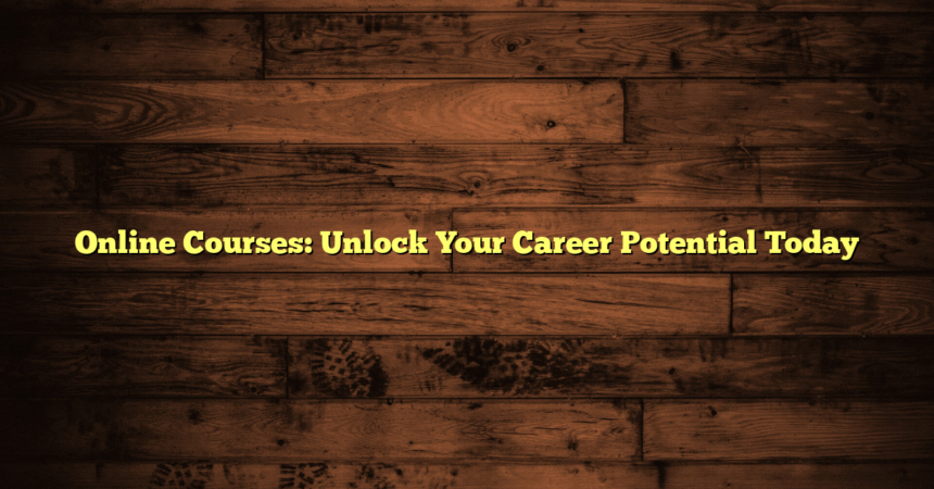 Online Courses: Unlock Your Career Potential Today