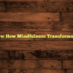 Perspective: How Mindfulness Transforms Daily Life