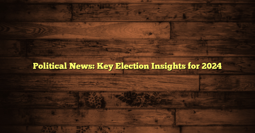 Political News: Key Election Insights for 2024
