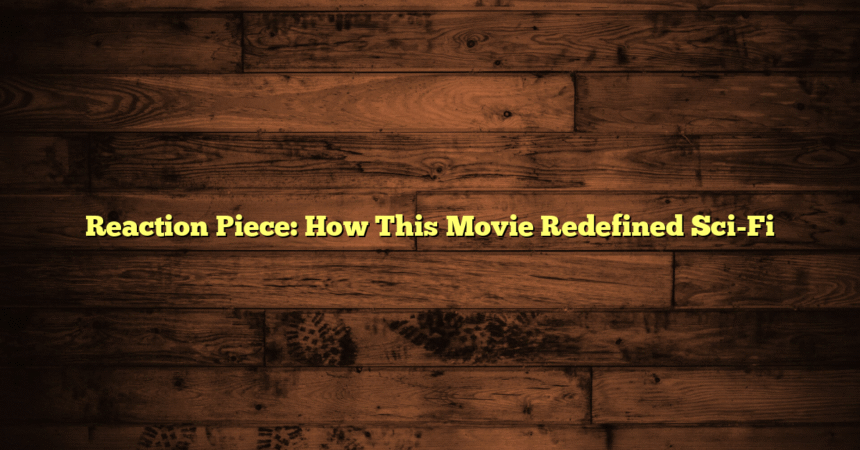 Reaction Piece: How This Movie Redefined Sci-Fi
