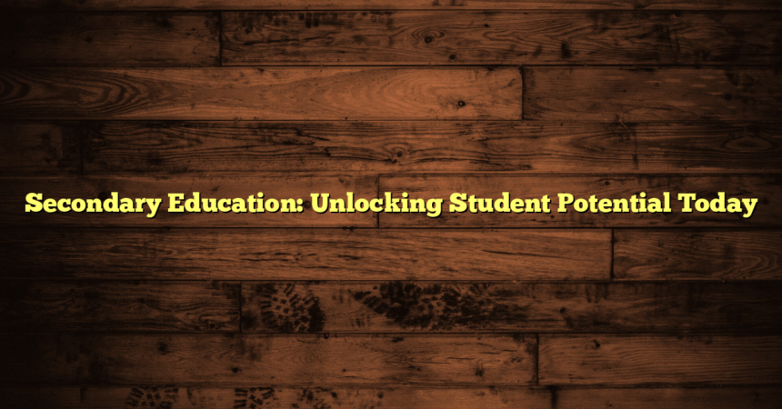 Secondary Education: Unlocking Student Potential Today