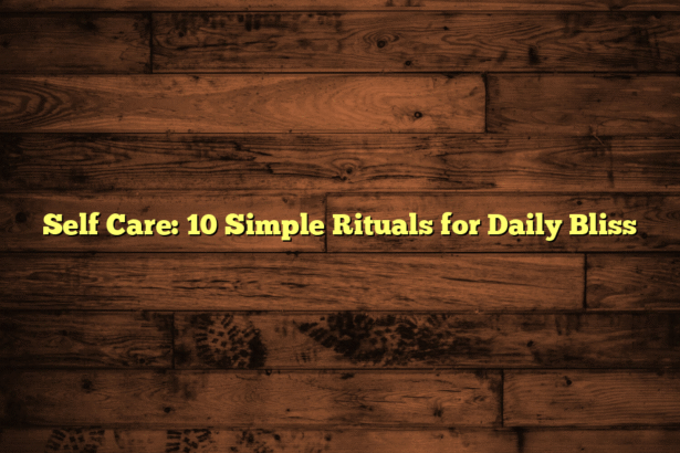 Self Care: 10 Simple Rituals for Daily Bliss