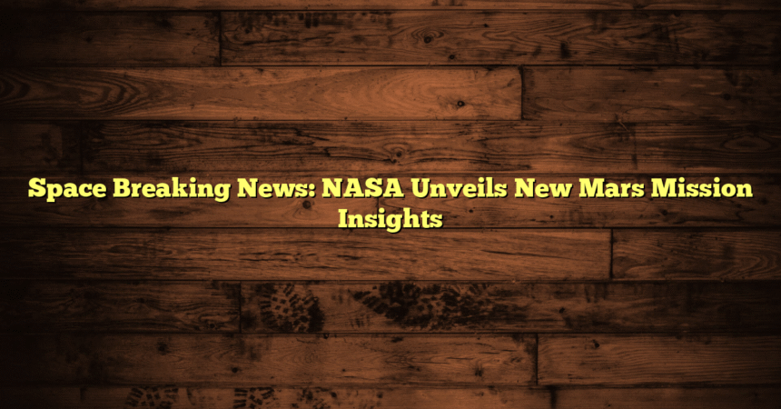 Space Breaking News: NASA Unveils New Mars Mission Insights