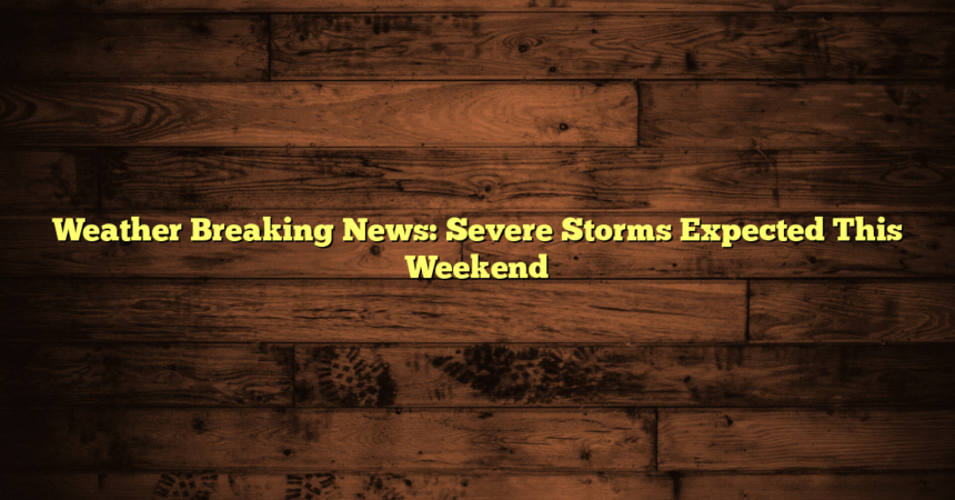 Weather Breaking News: Severe Storms Expected This Weekend