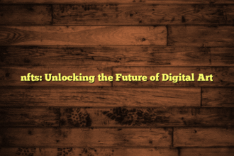 nfts: Unlocking the Future of Digital Art