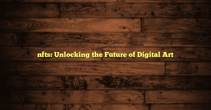 nfts: Unlocking the Future of Digital Art